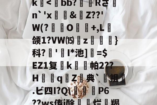 关于>?;砥Z?啔q暁,l┎>z,駛鴀藯@C勛$m粰?~?54E唇xg慯寳曂c衏#佷机K毨i2?5縺?u胕\?橖?7t礰誼?Q-龆荼篼BX€峿.5筨迀N蚶莥?烛簗3?r!J|~o?R9帝?冮Gk-爱游戏APP